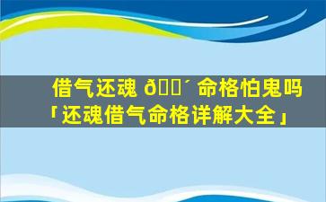 借气还魂 🐴 命格怕鬼吗「还魂借气命格详解大全」